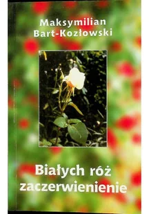 Białych róż zaczerwienienie Dedykacja Bart Kozłowski - Poezja - miniaturka - grafika 1