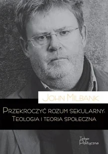 Teologia Polityczna Przekroczyć rozum sekularny. Teologia i teoria sekularna John Milbank - Religia i religioznawstwo - miniaturka - grafika 2