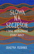 Felietony i reportaże - Słowa na szczęście i inne nienazwane stany duszy Grażyna Plebanek - miniaturka - grafika 1