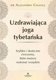 Uzdrawiająca Joga Tybetańska Szybkie I Skuteczne Ćwiczenia Które Możesz Wykonać Wszędzie Alejandro Chaoul - Zdrowie - poradniki - miniaturka - grafika 1