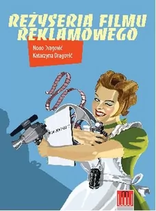 Reżyseria filmu reklamowego - Dragowić Katarzyna, Dragowić Nono - Książki o kinie i teatrze - miniaturka - grafika 1