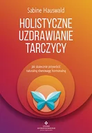 Zdrowie - poradniki - HOLISTYCZNE UZDRAWIANIE TARCZYCY JAK SKUTECZNIE PRZYWRÓCIĆ NATURALNĄ RÓWNOWAGĘ HORMONALNĄ SABINE HAUSWALD - miniaturka - grafika 1