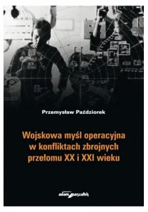 Paździorek Przemysław Wojskowa myśl operacyjna w konfliktach zbrojnych przełomu XX i XXI wieku - Historia Polski - miniaturka - grafika 2