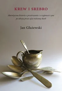 Krew i srebro. Autentyczna historia o przetrwaniu i o wyprawie syna po ukryty przez ojca rodzinny sk - Głażewski Jan - książka - Biografie i autobiografie - miniaturka - grafika 1
