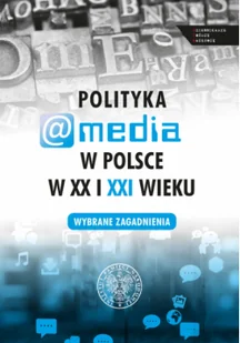 Polityka a media w Polsce w XX i XXI wieku - Polityka i politologia - miniaturka - grafika 1
