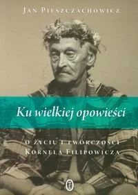 Ku wielkiej opowieści. O życiu i twórczości Kornela Filipowicza - Biografie i autobiografie - miniaturka - grafika 1