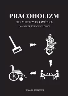 Pracoholizm. Od miotły do wózka (na szczęście chwilowo) - E-booki - biografie - miniaturka - grafika 1