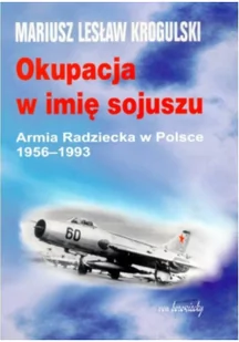 Okupacja w imię sojuszu. Armia Radziecka w Polsce 1956 - 1993 - Krogulski Mariusz Lesław - Historia świata - miniaturka - grafika 2