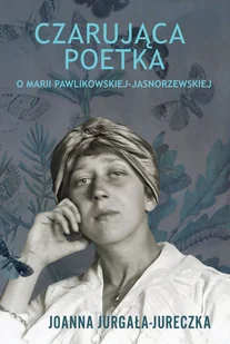 Czarująca poetka. O Marii Pawlikowskiej-Jasnorzewskiej - Joanna Jurgała-Jureczka - książka - Biografie i autobiografie - miniaturka - grafika 1