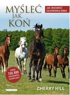Rośliny i zwierzęta - Galaktyka Książka MYŚLEĆ JAK KOŃ. JAK ZROZUMIEĆ ZACHOWANIA KONIA - Ch. Hill - miniaturka - grafika 1