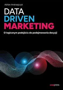 Data driven marketing. O logicznym podejściu do podejmowania decyzji - Adrian Andrzejczyk - Marketing - miniaturka - grafika 1