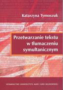 Podręczniki dla szkół wyższych - Tymoszuk Katarzyna Przetwarzanie tekstu w tłumaczeniu symultanicznym - miniaturka - grafika 1