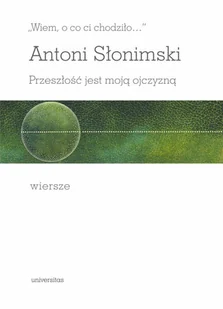 UNIVERSITAS Wiem, o co ci chodziło. Przeszłość jest moją... - Antoni Słonimski - Poezja - miniaturka - grafika 1