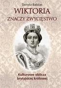 Pamiętniki, dzienniki, listy - Babilas Dorota Wiktoria znaczy Zwycięstwo Kulturowe oblicza brytyjskiej królowej - miniaturka - grafika 1