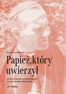 Papież, który uwierzył. Jak Karol Wojtyła przekonał Kościół do kultu Bożego Miłosierdzia - Ewa K. Czaczkowska - książka - Religia i religioznawstwo - miniaturka - grafika 1