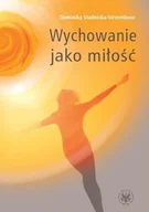 Pedagogika i dydaktyka - Wychowanie jako miłość - Dominika Stadnicka-Strzembosz - miniaturka - grafika 1