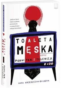 Toaleta męska, czyli piękny pan z telewizji - Anna Grzeszczuk-Gałązka - Felietony i reportaże - miniaturka - grafika 2