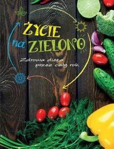 Olesiejuk Sp. z o.o. Życie na zielono Zdrowa dieta przez cały rok - Praca zbiorowa - Książki kucharskie - miniaturka - grafika 1