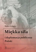 Podręczniki dla szkół wyższych - Miękka siła i dyplomacja publiczna Polski - Beata Ociepka - miniaturka - grafika 1