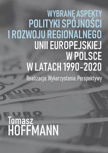 Tomasz Hoffmann Wybrane aspekty polityki spójności i rozwoju regionalnego Unii Europejskiej w Polsce - Polityka i politologia - miniaturka - grafika 1