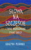 Felietony i reportaże - Słowa na szczęście i inne nienazwane stany duszy Grażyna Plebanek - miniaturka - grafika 1