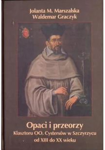 Opaci i przeorzy klasztoru OO Cystersów w Szczyrzycu od XIII do XX wieku Dedykacja Marszalskiej i graczyka - Biografie i autobiografie - miniaturka - grafika 1