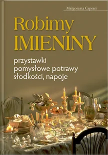 Robimy Imieniny. Przystawki Pomysłowe Potrawy Słodkości Napoje - Książki kucharskie - miniaturka - grafika 1