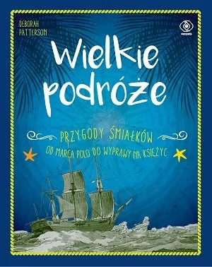 Deborah Patterson Wielkie podróże Przygody śmiałków Od Marca Polo do wyprawy na Księżyc