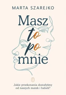Masz to po mnie. Jakie przekonania dostałyśmy od naszych matek i babek? - Marta Szarejko - Psychologia - miniaturka - grafika 1