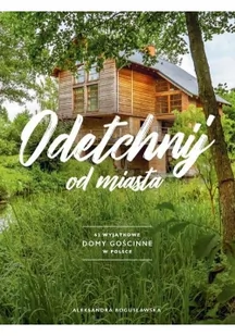 Odetchnij od miasta 62 wyjątkowe domy gościnne w Polsce ALEKSANDRA BOGUSŁAWSKA - Przewodniki - miniaturka - grafika 2