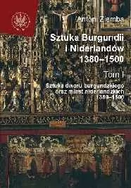 Wydawnictwa Uniwersytetu Warszawskiego Sztuka Burgundii i Niderlandów 1380-1500. Tom I: Sztuka dworu burgundzkiego oraz miast niderlandzkich - Antoni Ziemba