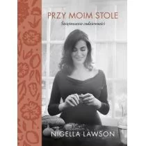 Nigella Lawson Przy moim stole Świętowanie codzienności - Książki kucharskie - miniaturka - grafika 1