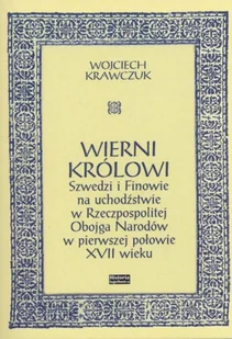HISTORIA IAGELLONICA Wierni królowi. Szwedzi i Finowie na uchodźstwie w Rzeczpospolitej Obojga Narodów w pierwszej połowie XVII wieku KRAWCZUK WOJCIECH - Historia świata - miniaturka - grafika 2