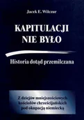 Historia świata - CB AGENCJA WYDAWNICZA Kapitulacji nie było. Historia dotąd przemilczana - Jacek E. Wilczur - miniaturka - grafika 1
