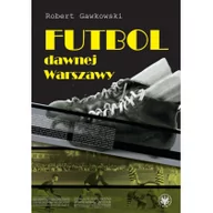 Historia świata - Futbol dawnej Warszawy - Robert Gawkowski - miniaturka - grafika 1