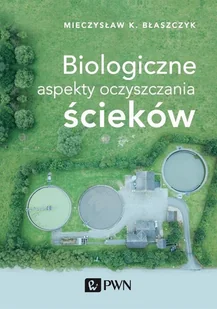Biologiczne Aspekty Oczyszczania Ścieków Mieczysław Kazimierz Błaszczyk - Podręczniki dla szkół wyższych - miniaturka - grafika 1