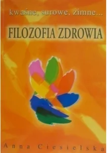 ANNA Centrum Zdrowego Żywienia Anna Ciesielska Filozofia zdrowia. Kwaśne, surowe, zimne - Poradniki hobbystyczne - miniaturka - grafika 2