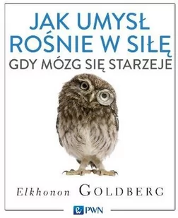 Wydawnictwo Naukowe PWN Jak umysł rośnie w siłę, gdy mózg się starzeje - Goldberg Elkhonon - Psychologia - miniaturka - grafika 1