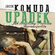 Audiobooki - historia - Upadek. Jak straciliśmy Pierwszą Rzeczpospolitą Jacek Komuda - miniaturka - grafika 1