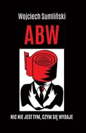 Felietony i reportaże - Wojciech Sumliński REPORTER ABW. Nic nie jest tym, czym się wydaje - Wojciech Sumliński - miniaturka - grafika 1