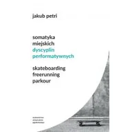Podręczniki dla szkół wyższych - Somatyka Miejskich Dyscyplin Performatywnych Skateboarding Freerunning Parkour Jakub Petri - miniaturka - grafika 1