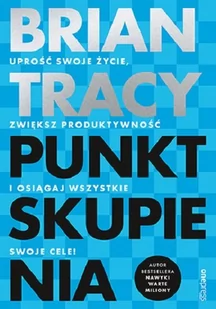 Punkt skupienia. Uprość swoje życie, zwiększ produktywność i osiągaj wszystkie swoje cele! - Rozwój osobisty - miniaturka - grafika 1