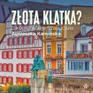 Audiobooki - literatura faktu - Złota klatka? O kobietach w Szwajcarii Agnieszka Kamińska - miniaturka - grafika 1