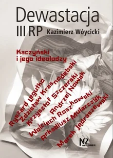 Dewastacja III RP. Kaczyński i jego ideolodzy. - Kazimierz Wóycicki - Publicystyka - miniaturka - grafika 1