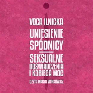Uniesienie spódnicy. Seksualne doświadczenia i kobieca moc Voca Ilnicka - Audiobooki - poradniki - miniaturka - grafika 1