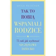 Poradniki dla rodziców - Czarna Owca Tak to robią wspaniali rodzice. 75 rad, jak wychować szczęśliwe dziecko - ERICA REISCHER - miniaturka - grafika 1