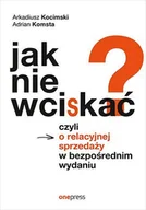E-booki - biznes i ekonomia - Jak nie wciskać? Czyli o relacyjnej sprzedaży w bezpośrednim wydaniu - miniaturka - grafika 1