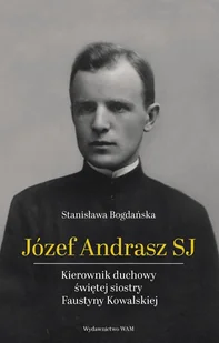 WAM Józef Andrasz SJ. Kierownik duchowy świętej siostry Faustyny Kowalskiej - Stanisława Bogdańska - Biografie i autobiografie - miniaturka - grafika 1