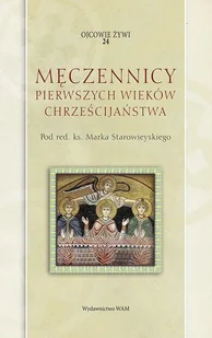 WAM Ojcowie żywi. Tom 24. Męczennicy pierwszych wieków chrześcijaństwa praca zbiorowa - Religia i religioznawstwo - miniaturka - grafika 2