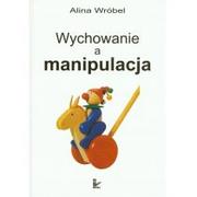 Pedagogika i dydaktyka - Wróbel Alina Wychowanie a manipulacja - miniaturka - grafika 1